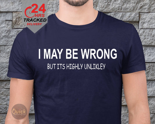 I may Be Wrong But Its Highly Unlikely T-Shirt Mens Ladies Unisex Fit Funny,  Cute shirt, Fathers Day T Shirt,  Mens Womens Gift,dad present
