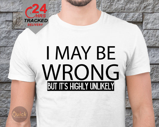 Funny Sarcastic T-Shirt: I May Be Wrong But Highly Unlikely